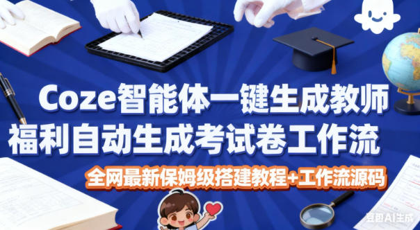 Coze智能体一键生成教师福利自动生成考试试卷工作流,全网最新保姆级搭建教程+工作流源码-创薯资源