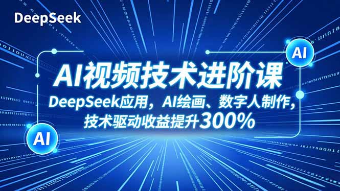 AI视频技术进阶课,DeepSeek应用、AI绘画、数字人制作,技术驱动收益提升300%-创薯资源