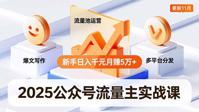 2025公众号流量主实战课,爆文写作、流量池运营、多平台分发,新手日入千元月赚5万+更新11月-创薯资源