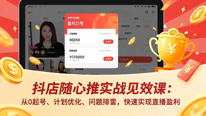 抖店随心推实战见效课:从0起号、计划优化、问题排雷,快速实现直播盈利-创薯资源
