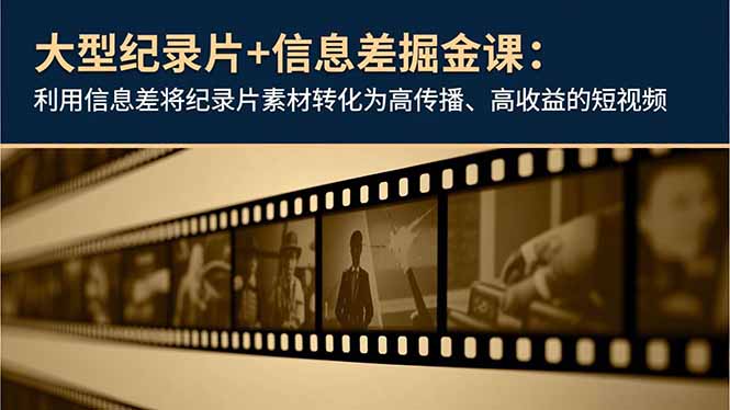 大型纪录片+信息差掘金课：利用信息差将纪录片素材转化为高传播、高收益的短视频-创薯资源