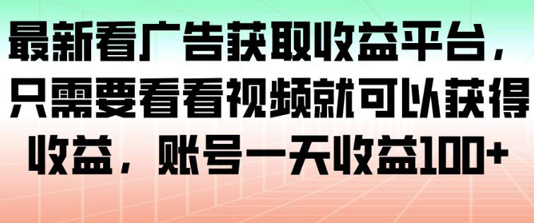 最新看广告获取收益平台,只需要看看视频就可以获得收益,账号一天收益100+-创薯资源