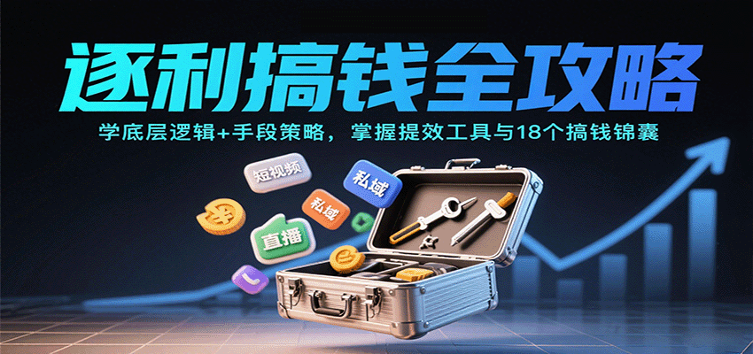 逐利搞钱全攻略:学底层逻辑+手段策略,掌握提效工具与18个搞钱锦囊(更新11月)-创薯资源