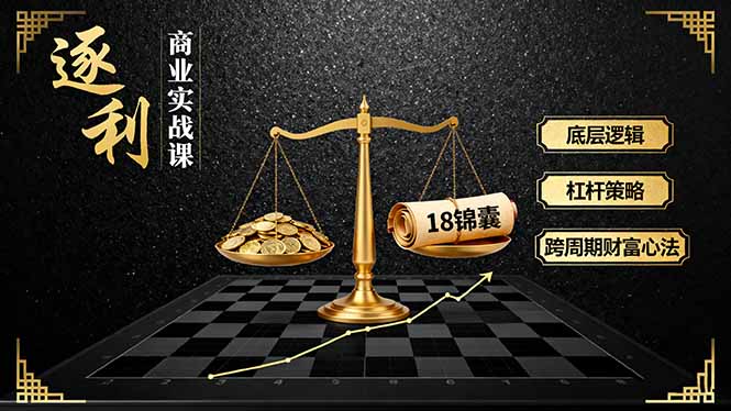 《逐 利》商业实战课，底层逻辑、杠杆策略、18锦囊，跨周期财富心法(更新-创薯资源