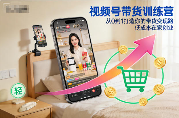 视频号带货训练营,从0到1打造你的带货变现路,低成本在家创业-创薯资源