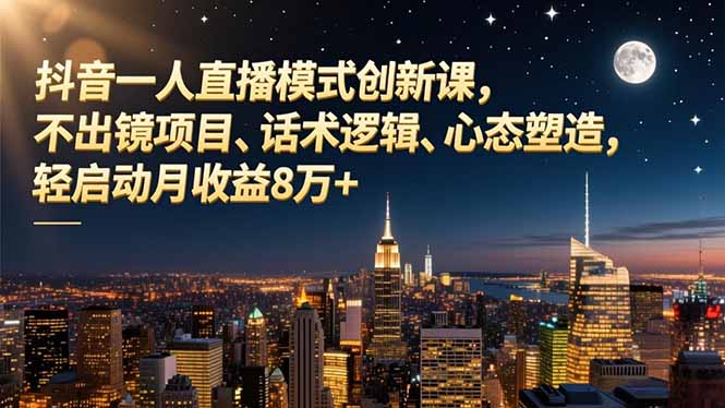 抖音一人直播模式创新课，不出镜项目、话术逻辑、心态塑造，轻启动月收益8万+-创薯资源