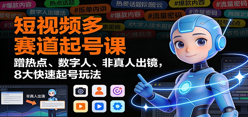 短视频多赛道起号课:蹭热点、数字人、非真人出镜,8大快速起号玩法-创薯资源