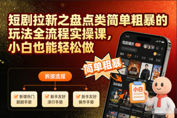 短剧拉新之盘点类简单粗暴的玩法全流程实操课，小白也能轻松做-创薯资源