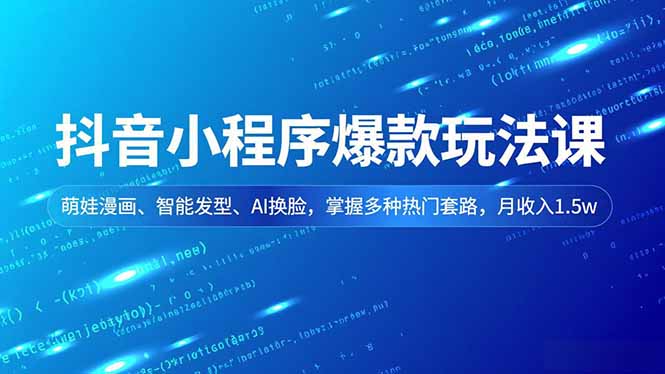抖音小程序爆款玩法课,萌娃漫画、智能发型、AI换脸,掌握多种热门套路,月收入1.5w-创薯资源