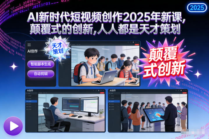 AI新时代短视频创作2025年新课,颠覆式的创新,人人都是天才策划-创薯资源