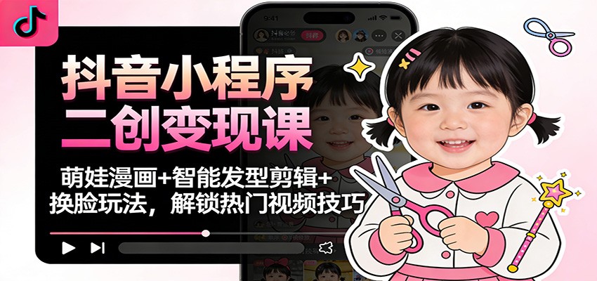 抖音小程序二创变现课:萌娃漫画+智能发型剪辑+换脸玩法,解锁热门视频技巧-创薯资源