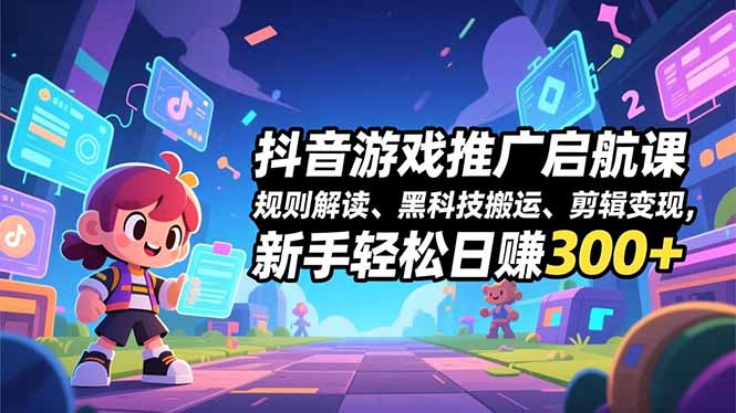 抖音游戏推广启航课,规则解读、黑科技搬运、剪辑变现,新手轻松日赚300+-创薯资源