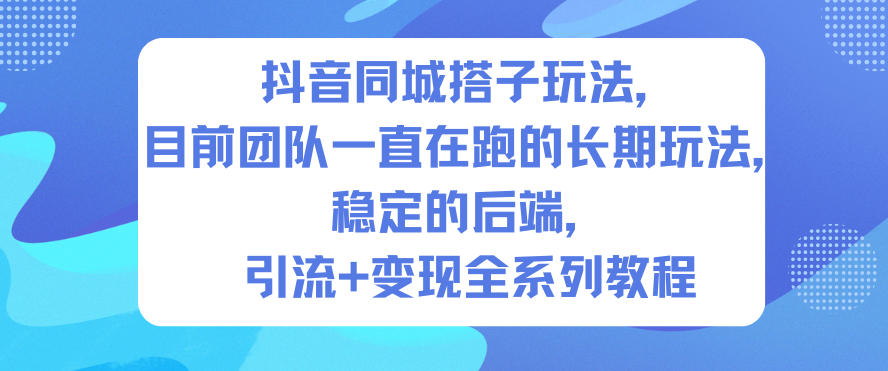 抖音同城搭子玩法,目前团队一直在跑的长期玩法,稳定的后端,引流+变现全系列教程-创薯资源