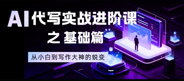 AI代写实战进阶课之基础篇，从小白到写作大神的蜕变【揭秘】-创薯资源