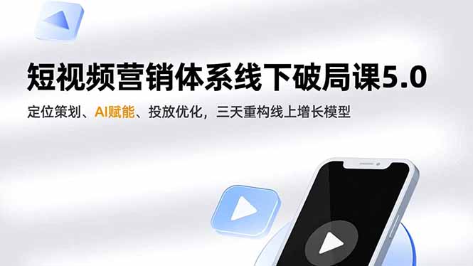 短视频营销体系线下破局课5.0，定位策划、AI赋能、投放优化，三天重构线上增长模型-创薯资源