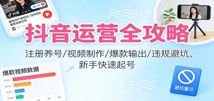 抖音运营全攻略:注册养号/视频制作/爆款输出/违规避坑,新手快速起号-创薯资源