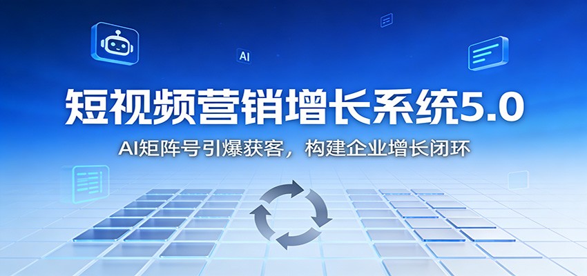短视频营销增长系统5.0:AI 矩阵号引爆获客,构建企业增长闭环-创薯资源