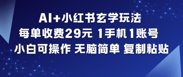 AI+小红书玄学玩法，每单收费29米，1手机1账号，小白可操作，无脑简单复制粘贴-创薯资源
