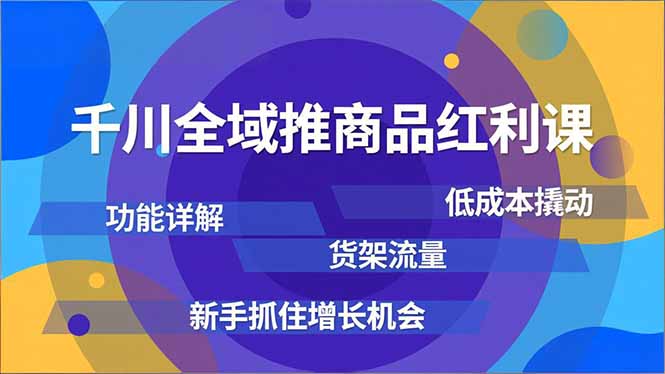 千川全域推商品红利课,功能详解、低成本撬动、货架流量,新手抓住增长机会-创薯资源