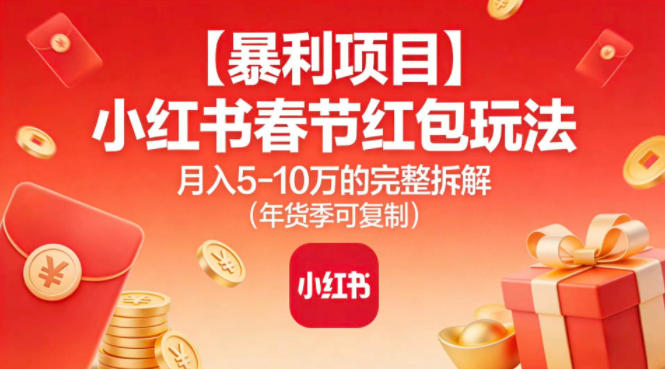 【暴利项目】小红书春节红包玩法月入5W的完整拆解(年货季可复制)-创薯资源
