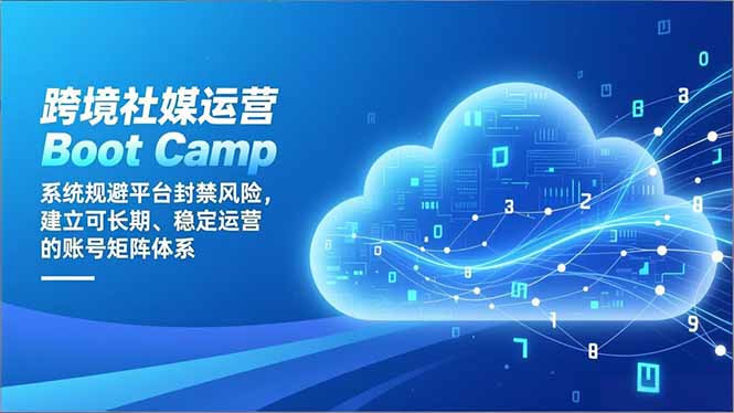 跨境社媒运营Boot Camp:系统规避平台封禁风险,建立可长期、稳定运营的账号矩阵体系-创薯资源