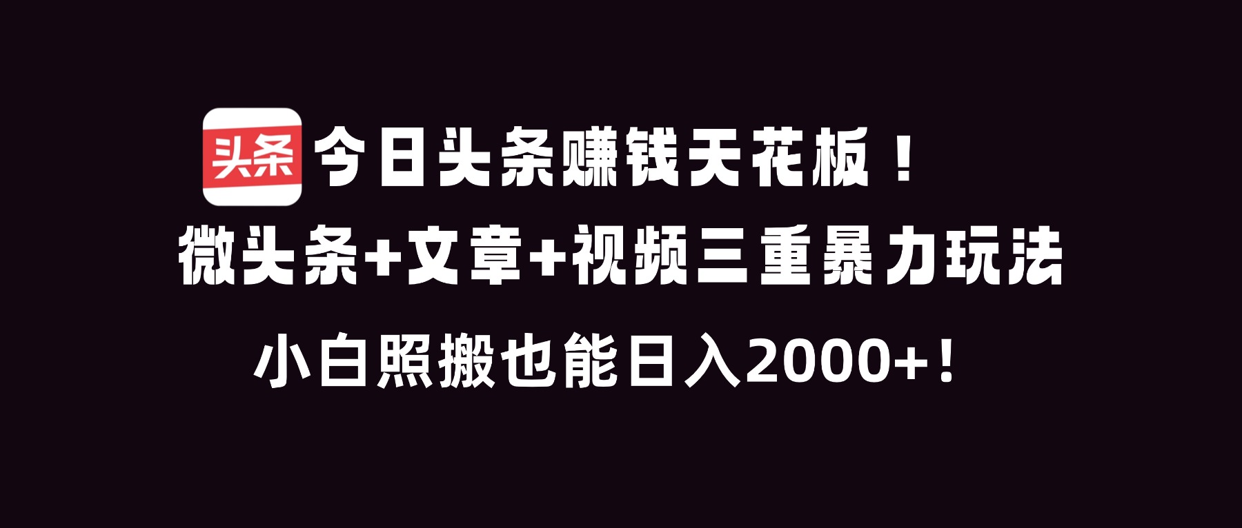 今日头条赚钱天花板！微头条+文章+视频三重暴利玩法，小白照搬也能日人2000+-创薯资源