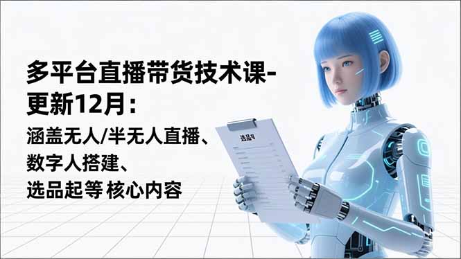 平台直播带货技术课-更新12月：涵盖无人/半无人直播、数字人搭建、选品起号等核心内容-创薯资源