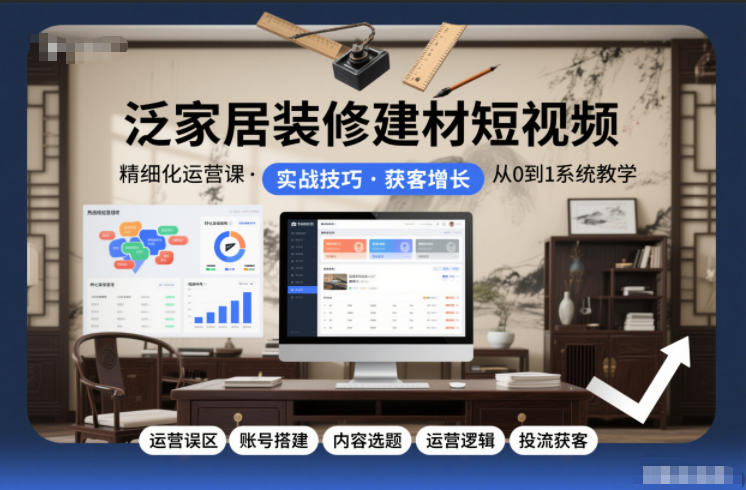 泛家居装修建材短视频精细化运营课，运营误区+账号搭建+内容选题+运营逻辑+投流获客-创薯资源