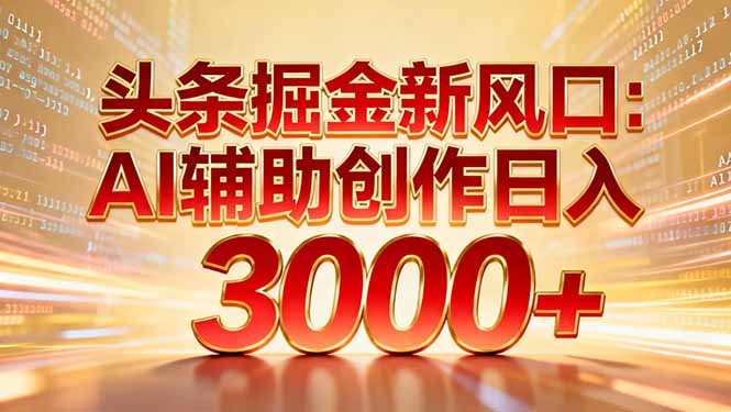 头条掘金新风口：AI辅助创作日入3000+，矩阵玩法当天启动隔天见效-创薯资源