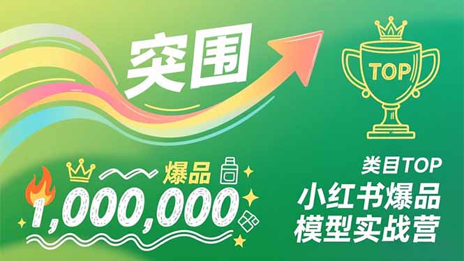 小红书爆品模型实战营，从新品突围到成为类目TOP，可复制路径，打造多个营收百万级爆品-创薯资源