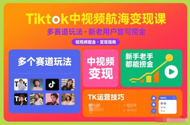 Tiktok中视频航海变现课，多个赛道玩法，新手老手都能在TK中视频捞金-创薯资源