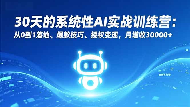30天的系统性AI实战训练营：从0到1落地、爆款技巧、授权变现，月增收30000+-创薯资源