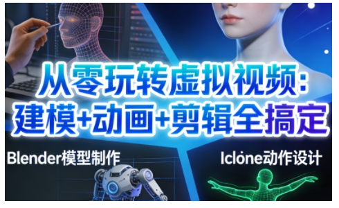 从零玩转虚拟视频：建模+动画+剪辑全搞定，轻松创作出专业级的虚拟视频内容-创薯资源