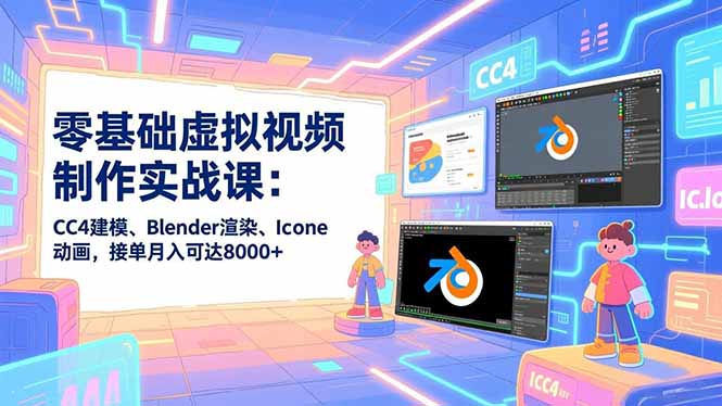 零基础虚拟视频制作实战课：CC4建模、Blender渲染、Iclone动画，接单月入可达8000+-创薯资源