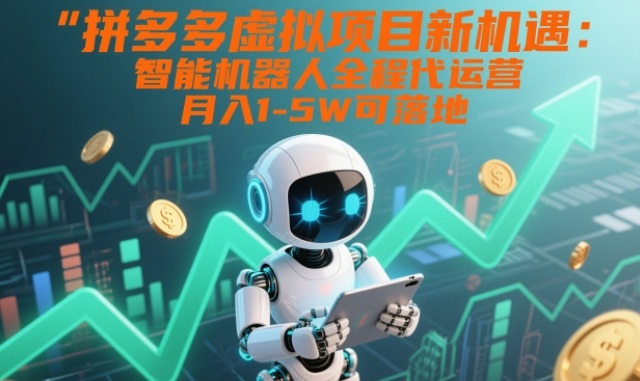 拼多多虚拟项目新机遇：智能机器人全程代运营，月入1-5W可落地【揭秘】-创薯资源