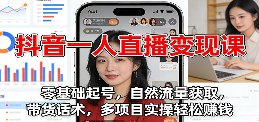 抖音一人直播变现课：零基础起号，自然流量获取，带货话术，多项目实操轻松赚钱-创薯资源