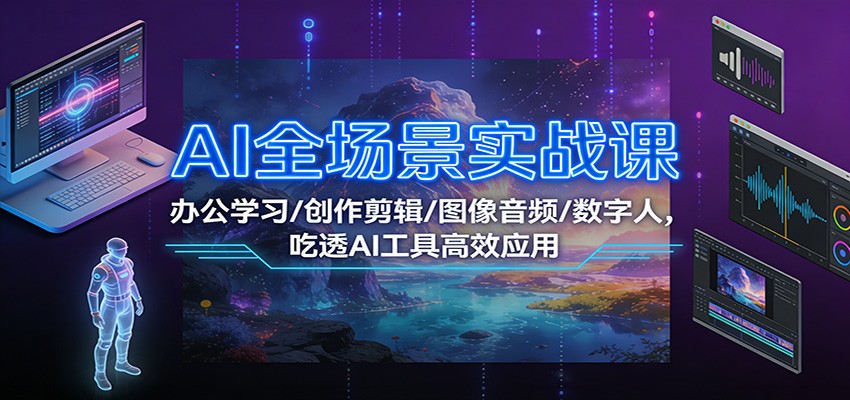 AI全场景实战课：办公学习/创作剪辑/图像音频/数字人，吃透AI工具高效应用-创薯资源