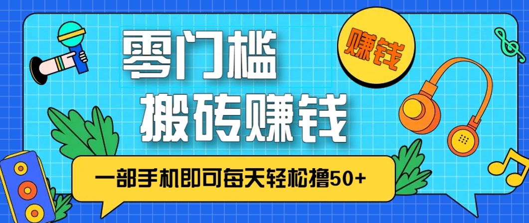 零成本零门槛无脑搬砖赚钱项目，只需一部手机即可每天轻松撸50+-创薯资源