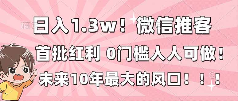 日入1.3w！微信推客，首批红利，未来10年最大的风口，0门槛，人人可做！-创薯资源
