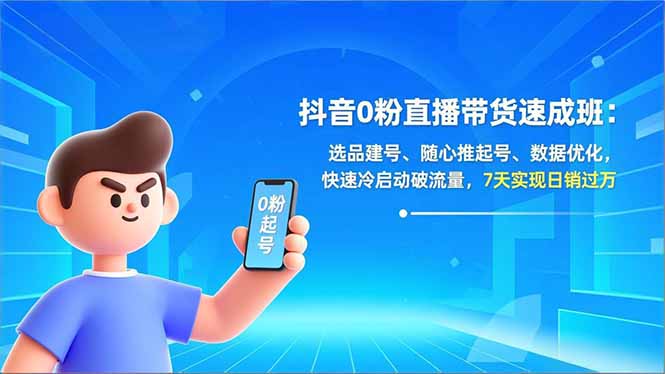 抖音0粉直播带货速成班：选品建号、随心推起号、数据优化，快速冷启动破流量，7天实现日销过万-创薯资源