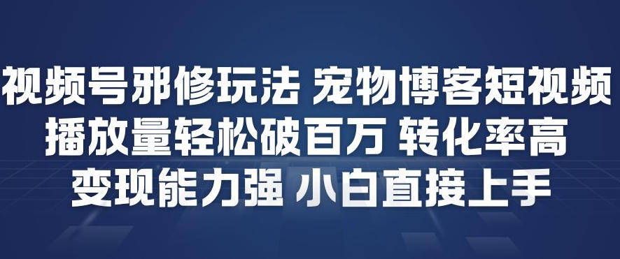 视频号邪修玩法宠物博客短视频，播放量轻松破百万，转化率高，变现能力强，小白直接上手-创薯资源