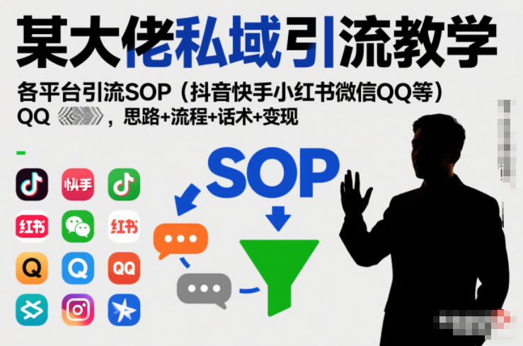 某大佬私域引流教学,各平台引流SOP(抖音快手小红书微信QQ等),思路+流程+话术+变现-创薯资源