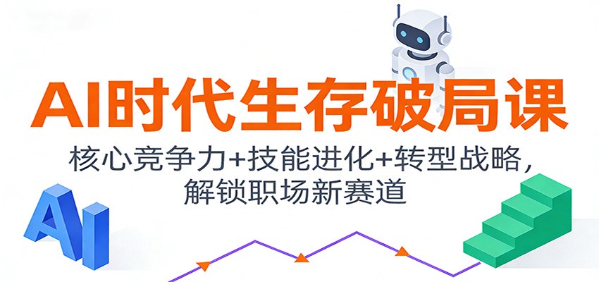 AI时代生存破局课：核心竞争力+技能进化+转型战略，解锁职场新赛道-创薯资源