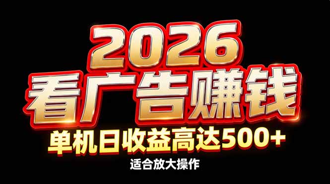 2026隐藏蓝海:看广告赚钱效率升级,单机日收益高达500+,适合放大操作-创薯资源