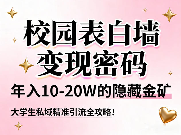 校园表白墙变现密码,年入10-20W的隐藏金矿,大学生私域精准引流全攻略!-创薯资源