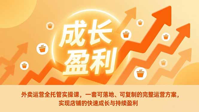 外卖运营全托管实操课，一套可落地、可复制的完整运营方案，实现店铺的快速成长与持续盈利-创薯资源