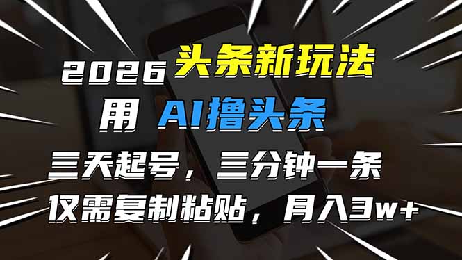 2026最新头条玩法,用AI撸头条,3天必起号,3分钟1条,只需要复制粘贴,简单月入3W+-创薯资源