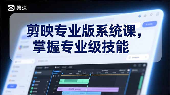 剪映专业版系统课,基础操作、高级技巧、电影调色、特效制作、AI应用/等等,掌握专业级技能-创薯资源