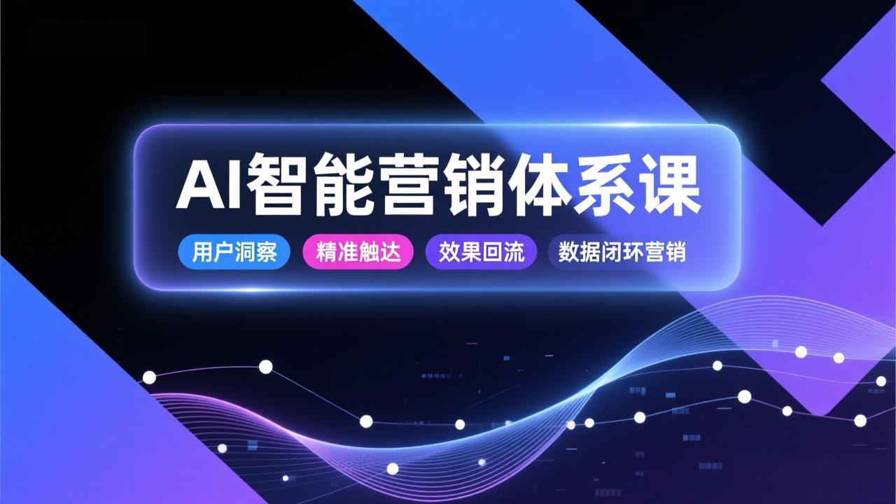 AI智能营销体系课,从用户洞察、精准触达到效果回流的数据闭环营销,提升整体营销效率与转化率-创薯资源