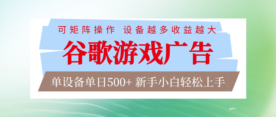 谷歌游戏广告 脚本全自动运行 单设备日入500+ 可矩阵放大，设备越多收益越大-创薯资源